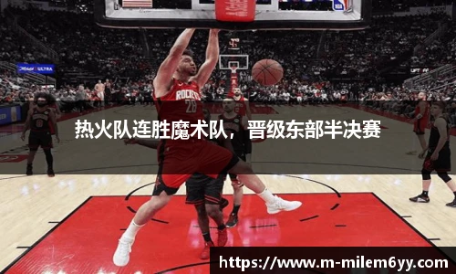 热火队连胜魔术队，晋级东部半决赛