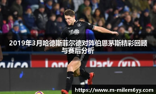 2019年3月哈德斯菲尔德对阵伯恩茅斯精彩回顾与赛后分析