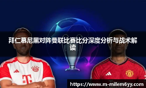 拜仁慕尼黑对阵曼联比赛比分深度分析与战术解读