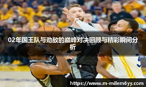 02年国王队与劲敌的巅峰对决回顾与精彩瞬间分析