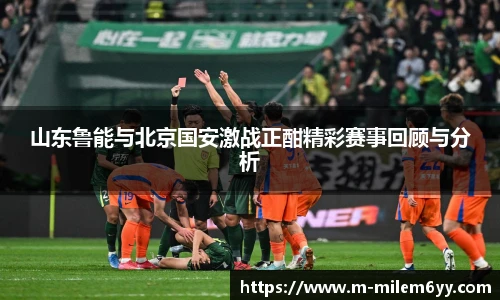 山东鲁能与北京国安激战正酣精彩赛事回顾与分析