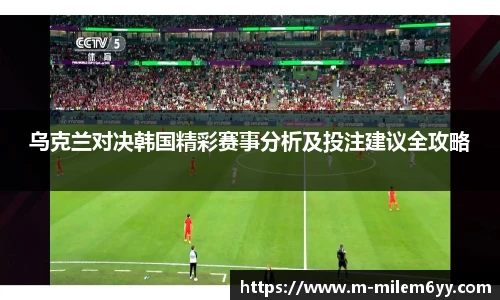 乌克兰对决韩国精彩赛事分析及投注建议全攻略