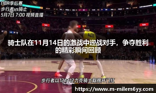 骑士队在11月14日的激战中迎战对手，争夺胜利的精彩瞬间回顾