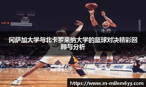 冈萨加大学与北卡罗来纳大学的篮球对决精彩回顾与分析
