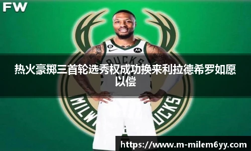 热火豪掷三首轮选秀权成功换来利拉德希罗如愿以偿