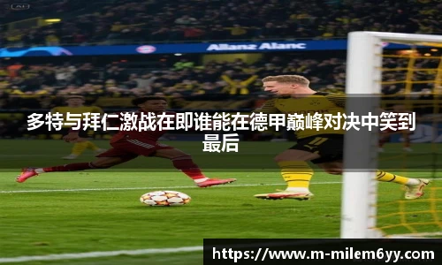 多特与拜仁激战在即谁能在德甲巅峰对决中笑到最后